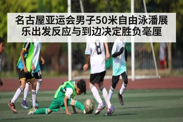 名古屋亚运会男子50米自由泳潘展乐出发反应与到边决定胜负毫厘(bsports)