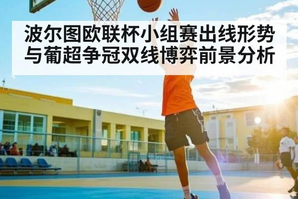 波尔图欧联杯小组赛出线形势与葡超争冠双线博弈前景分析（bsport）